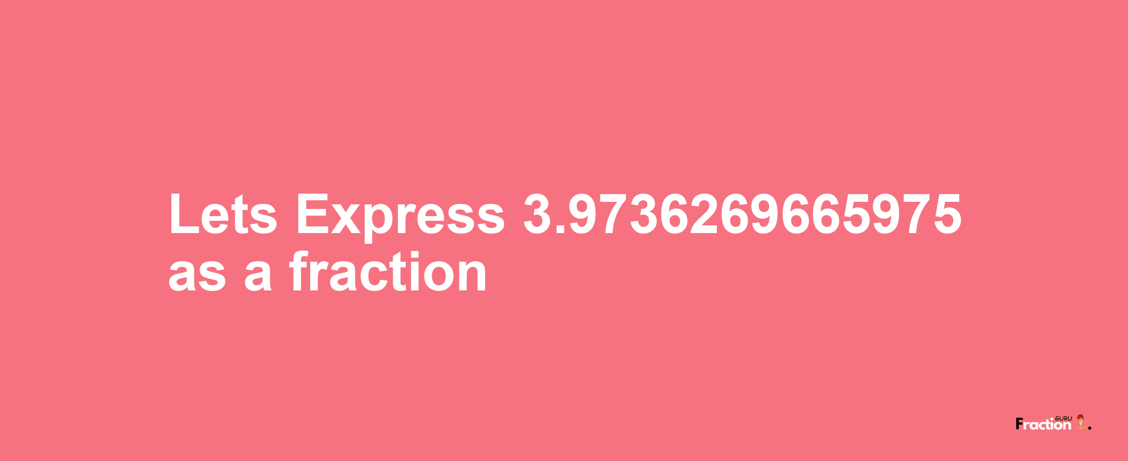 Lets Express 3.9736269665975 as afraction